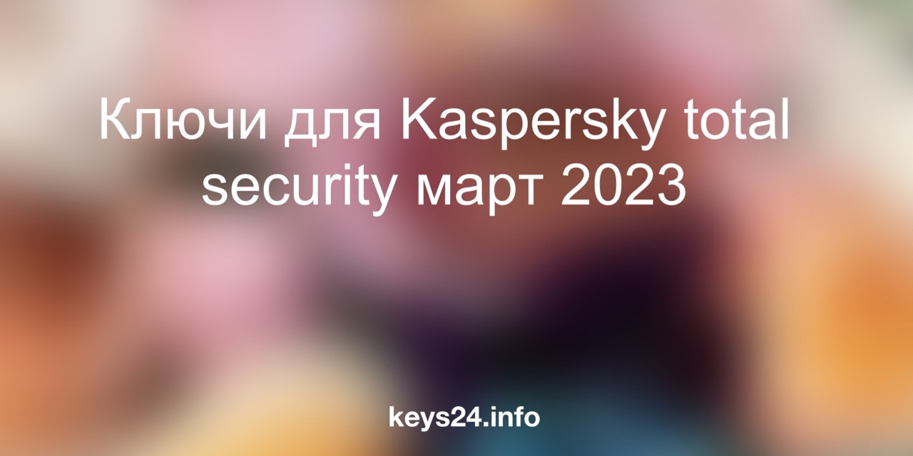 keys for kaspersky total security march 2023