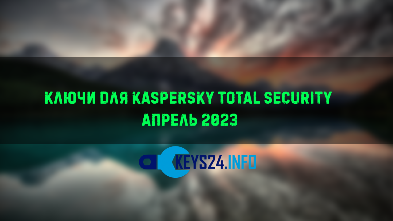 Ключи для Kaspersky Total security - апрель 2023